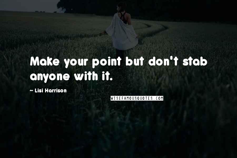 Lisi Harrison Quotes: Make your point but don't stab anyone with it.