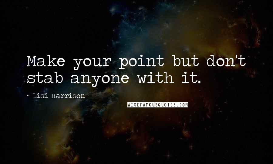 Lisi Harrison Quotes: Make your point but don't stab anyone with it.