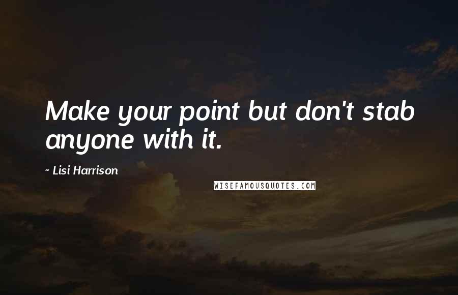 Lisi Harrison Quotes: Make your point but don't stab anyone with it.