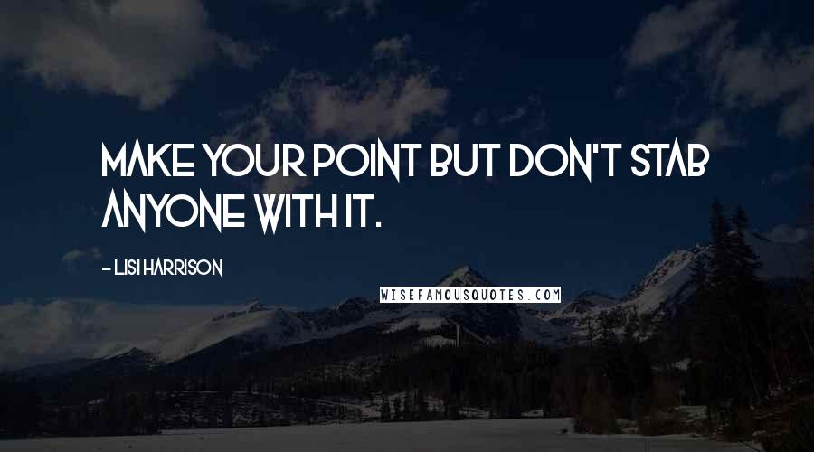 Lisi Harrison Quotes: Make your point but don't stab anyone with it.