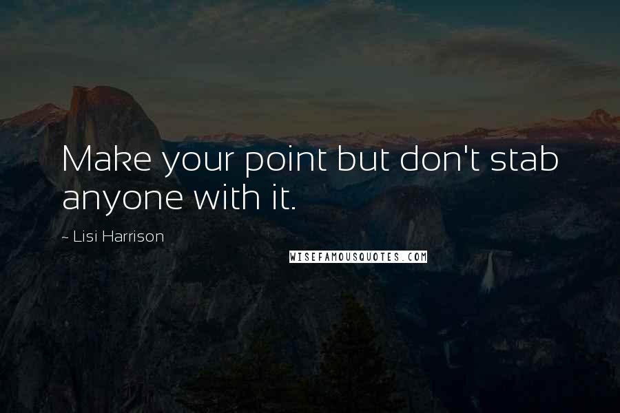 Lisi Harrison Quotes: Make your point but don't stab anyone with it.