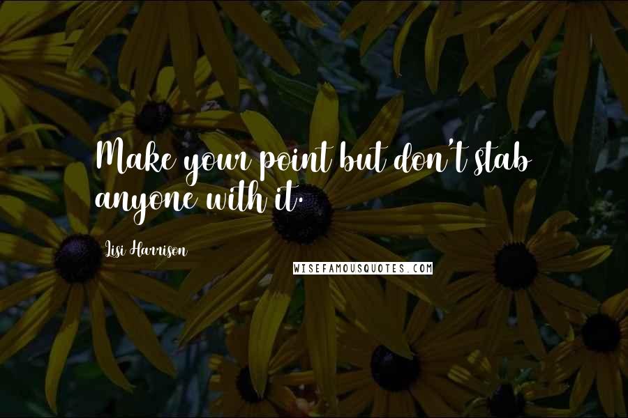 Lisi Harrison Quotes: Make your point but don't stab anyone with it.