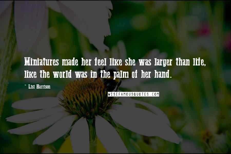 Lisi Harrison Quotes: Miniatures made her feel like she was larger than life, like the world was in the palm of her hand.
