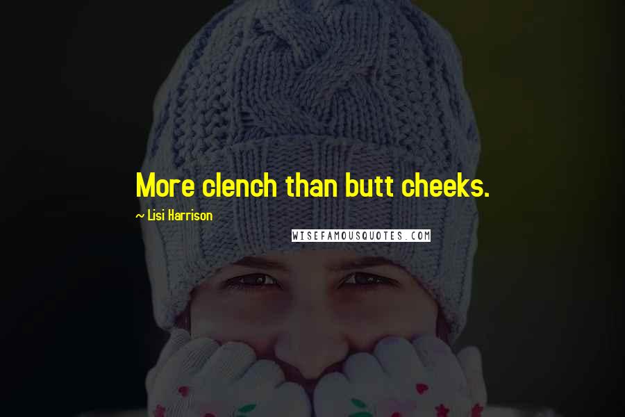 Lisi Harrison Quotes: More clench than butt cheeks.
