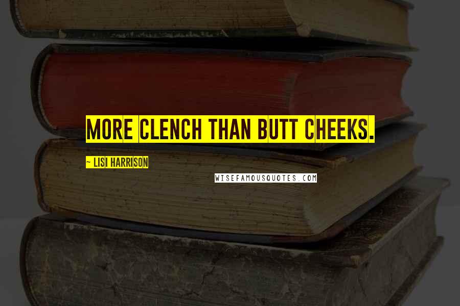 Lisi Harrison Quotes: More clench than butt cheeks.
