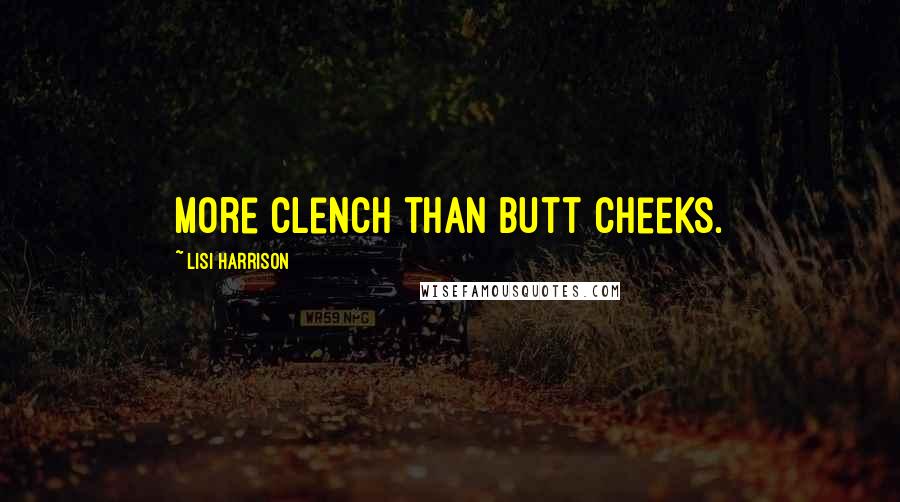 Lisi Harrison Quotes: More clench than butt cheeks.