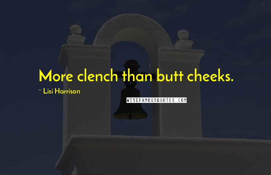Lisi Harrison Quotes: More clench than butt cheeks.