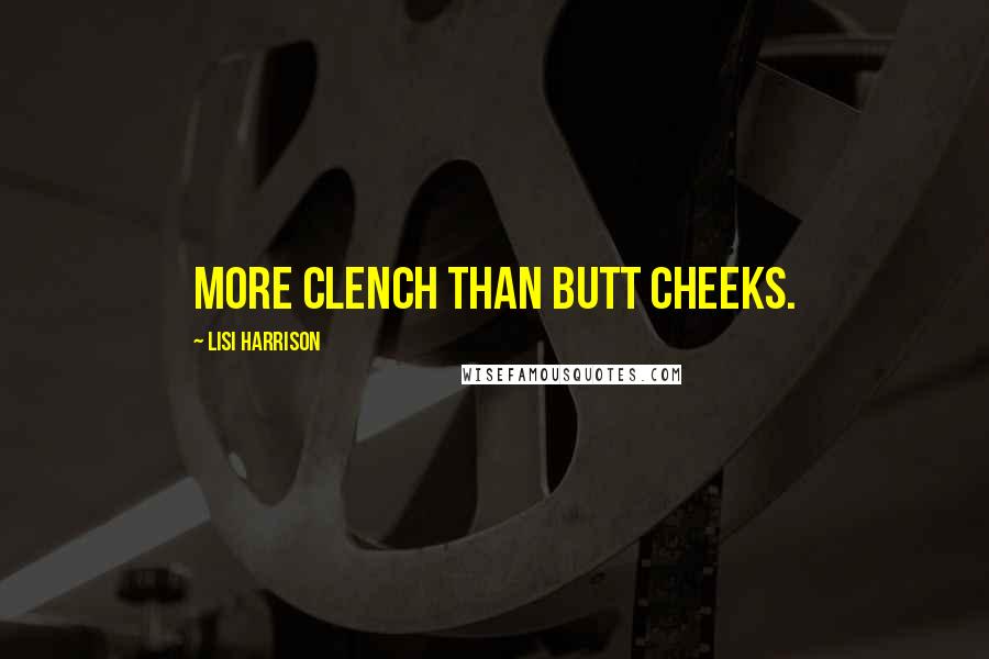 Lisi Harrison Quotes: More clench than butt cheeks.