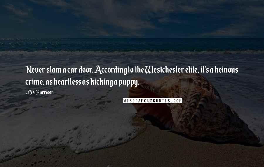 Lisi Harrison Quotes: Never slam a car door. According to the Westchester elite, it's a heinous crime, as heartless as kicking a puppy.