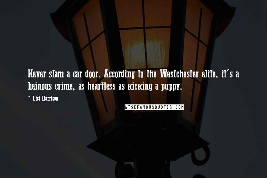 Lisi Harrison Quotes: Never slam a car door. According to the Westchester elite, it's a heinous crime, as heartless as kicking a puppy.