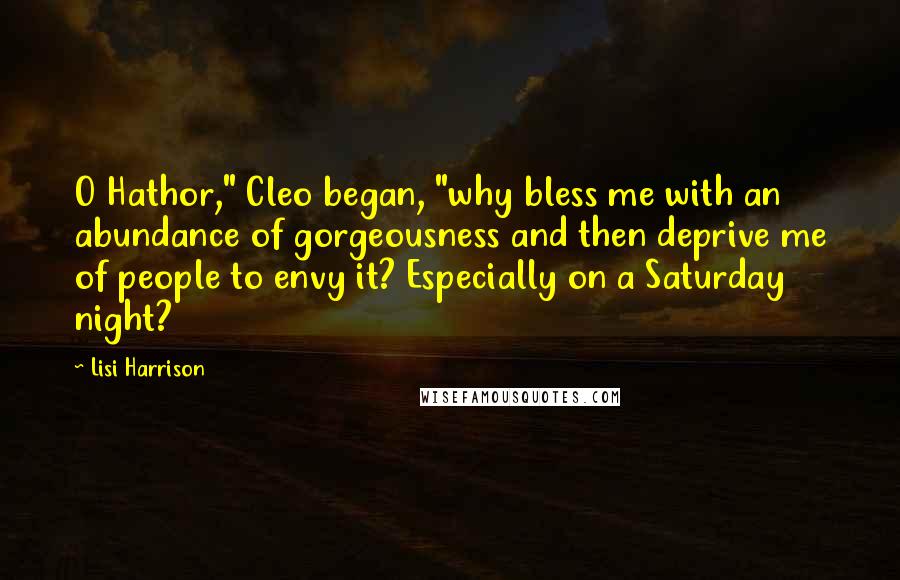 Lisi Harrison Quotes: O Hathor," Cleo began, "why bless me with an abundance of gorgeousness and then deprive me of people to envy it? Especially on a Saturday night?