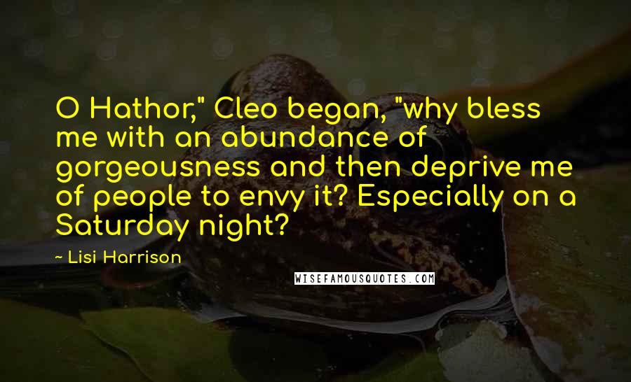 Lisi Harrison Quotes: O Hathor," Cleo began, "why bless me with an abundance of gorgeousness and then deprive me of people to envy it? Especially on a Saturday night?