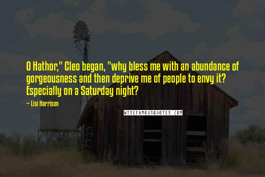 Lisi Harrison Quotes: O Hathor," Cleo began, "why bless me with an abundance of gorgeousness and then deprive me of people to envy it? Especially on a Saturday night?