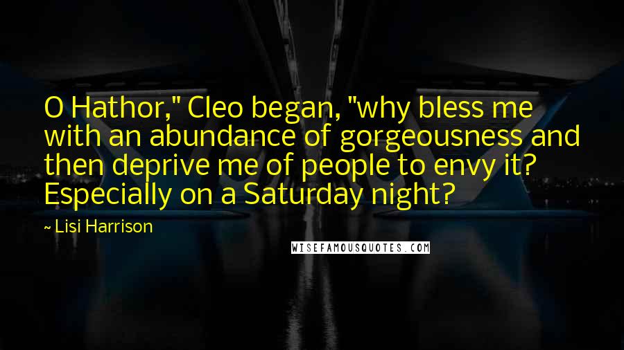 Lisi Harrison Quotes: O Hathor," Cleo began, "why bless me with an abundance of gorgeousness and then deprive me of people to envy it? Especially on a Saturday night?