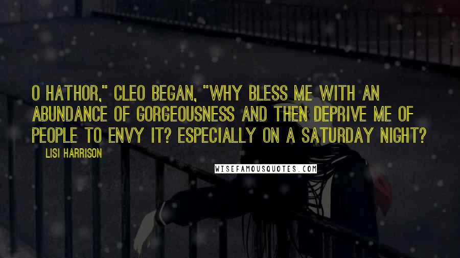 Lisi Harrison Quotes: O Hathor," Cleo began, "why bless me with an abundance of gorgeousness and then deprive me of people to envy it? Especially on a Saturday night?