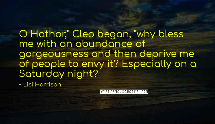 Lisi Harrison Quotes: O Hathor," Cleo began, "why bless me with an abundance of gorgeousness and then deprive me of people to envy it? Especially on a Saturday night?