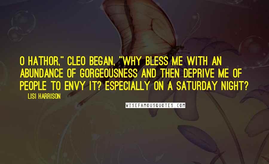 Lisi Harrison Quotes: O Hathor," Cleo began, "why bless me with an abundance of gorgeousness and then deprive me of people to envy it? Especially on a Saturday night?