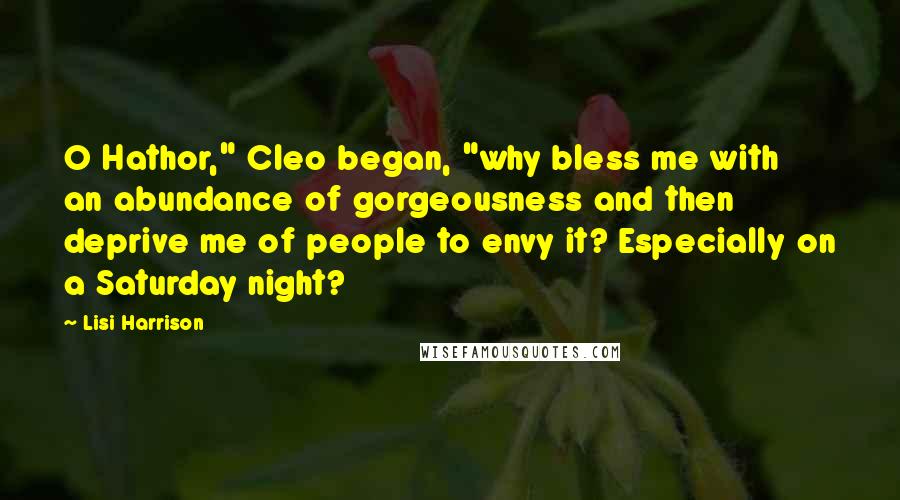 Lisi Harrison Quotes: O Hathor," Cleo began, "why bless me with an abundance of gorgeousness and then deprive me of people to envy it? Especially on a Saturday night?