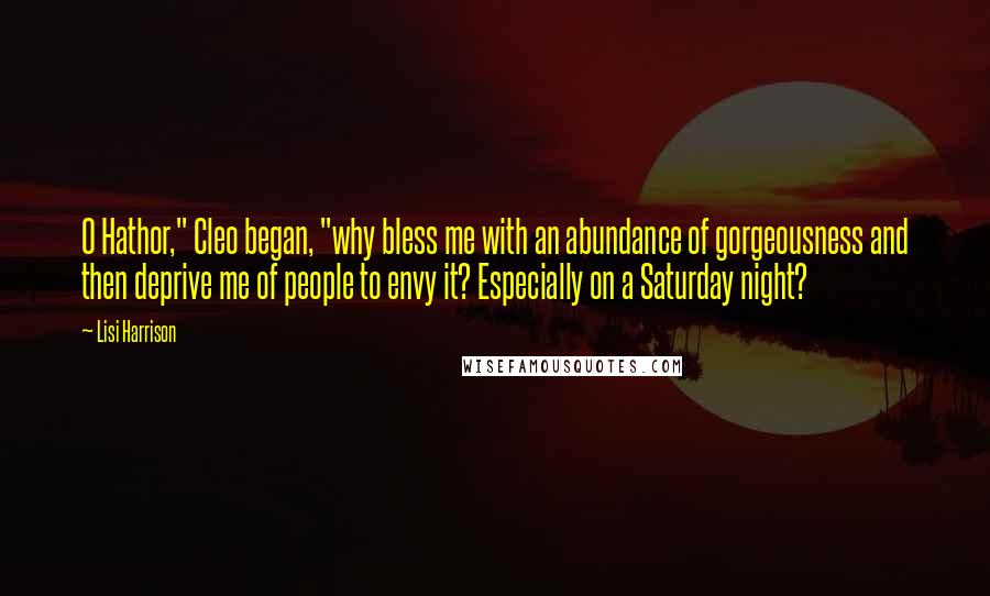 Lisi Harrison Quotes: O Hathor," Cleo began, "why bless me with an abundance of gorgeousness and then deprive me of people to envy it? Especially on a Saturday night?