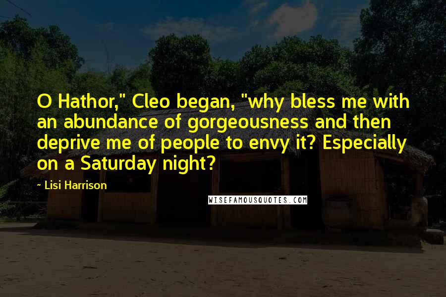 Lisi Harrison Quotes: O Hathor," Cleo began, "why bless me with an abundance of gorgeousness and then deprive me of people to envy it? Especially on a Saturday night?