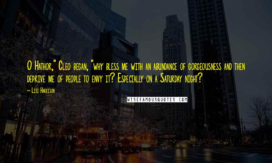 Lisi Harrison Quotes: O Hathor," Cleo began, "why bless me with an abundance of gorgeousness and then deprive me of people to envy it? Especially on a Saturday night?