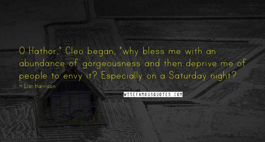 Lisi Harrison Quotes: O Hathor," Cleo began, "why bless me with an abundance of gorgeousness and then deprive me of people to envy it? Especially on a Saturday night?