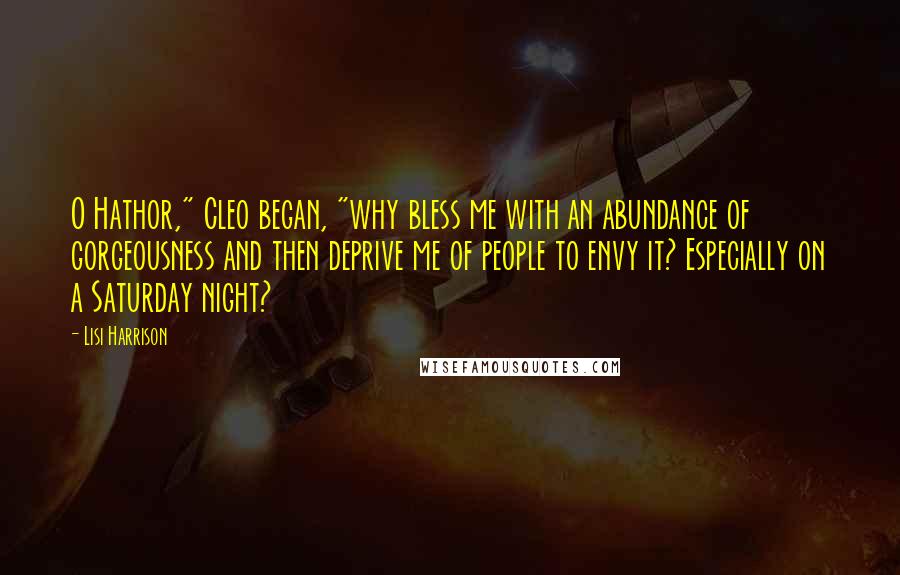 Lisi Harrison Quotes: O Hathor," Cleo began, "why bless me with an abundance of gorgeousness and then deprive me of people to envy it? Especially on a Saturday night?