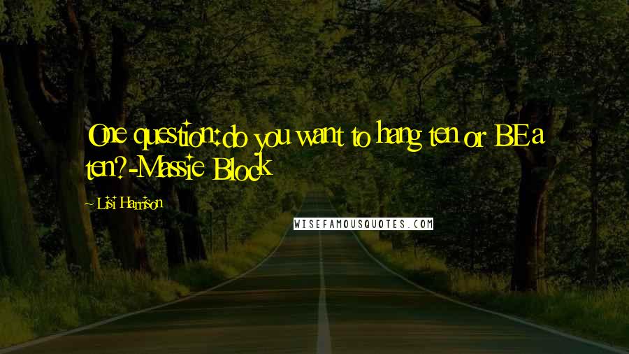 Lisi Harrison Quotes: One question:do you want to hang ten or BE a ten?-Massie Block