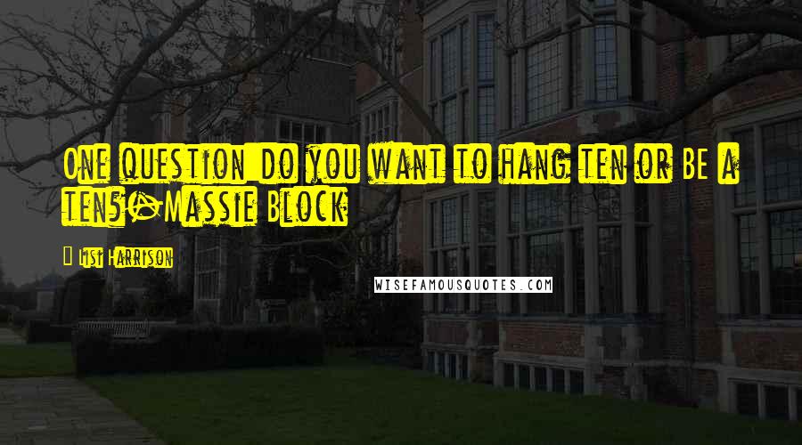 Lisi Harrison Quotes: One question:do you want to hang ten or BE a ten?-Massie Block