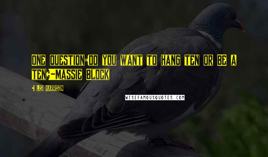 Lisi Harrison Quotes: One question:do you want to hang ten or BE a ten?-Massie Block