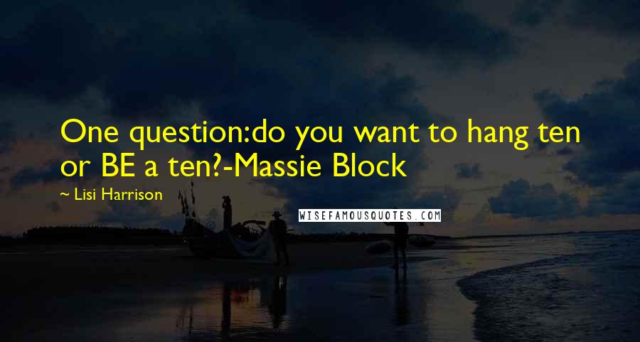 Lisi Harrison Quotes: One question:do you want to hang ten or BE a ten?-Massie Block