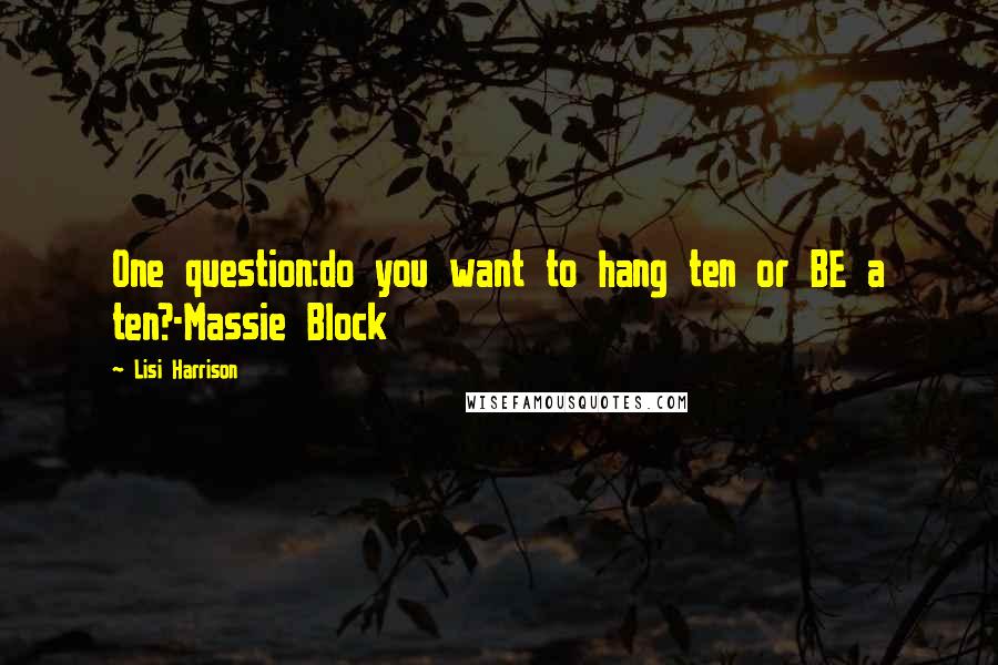 Lisi Harrison Quotes: One question:do you want to hang ten or BE a ten?-Massie Block