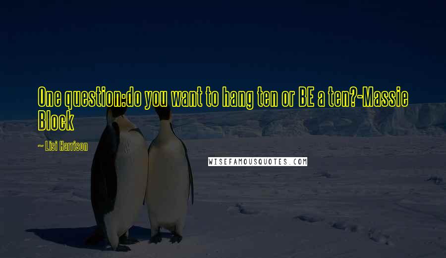 Lisi Harrison Quotes: One question:do you want to hang ten or BE a ten?-Massie Block