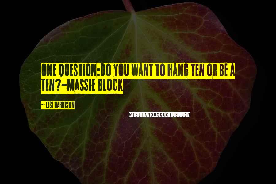 Lisi Harrison Quotes: One question:do you want to hang ten or BE a ten?-Massie Block