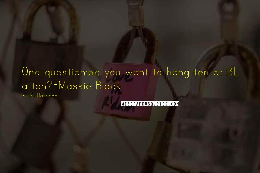 Lisi Harrison Quotes: One question:do you want to hang ten or BE a ten?-Massie Block