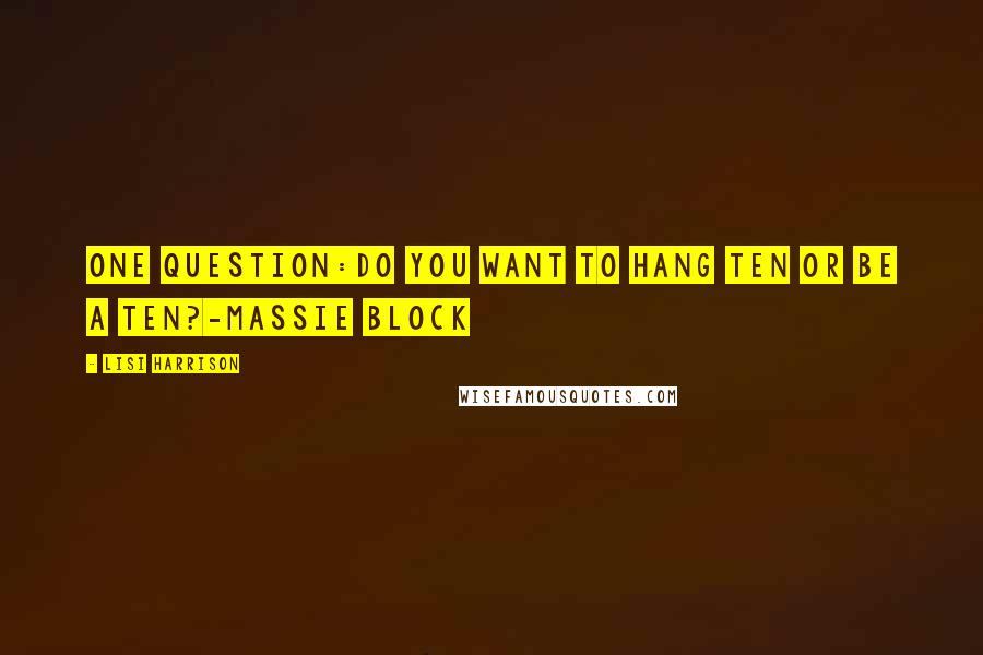 Lisi Harrison Quotes: One question:do you want to hang ten or BE a ten?-Massie Block