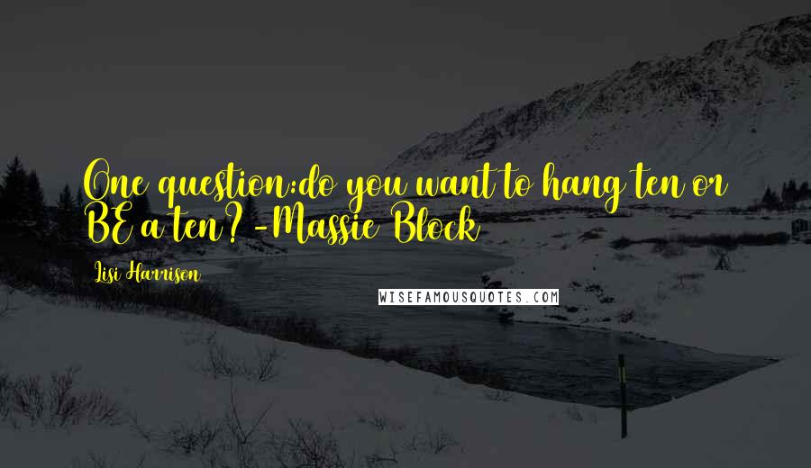 Lisi Harrison Quotes: One question:do you want to hang ten or BE a ten?-Massie Block