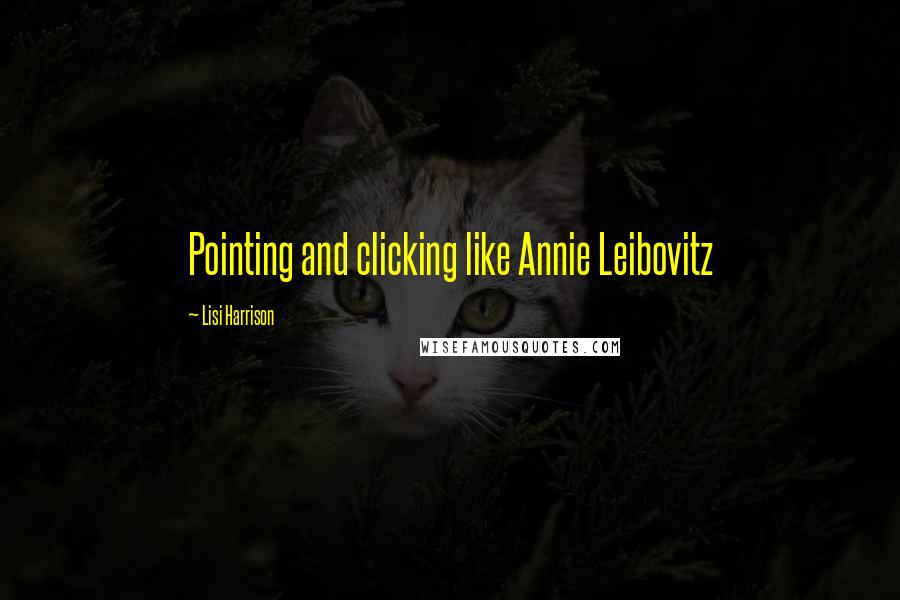 Lisi Harrison Quotes: Pointing and clicking like Annie Leibovitz