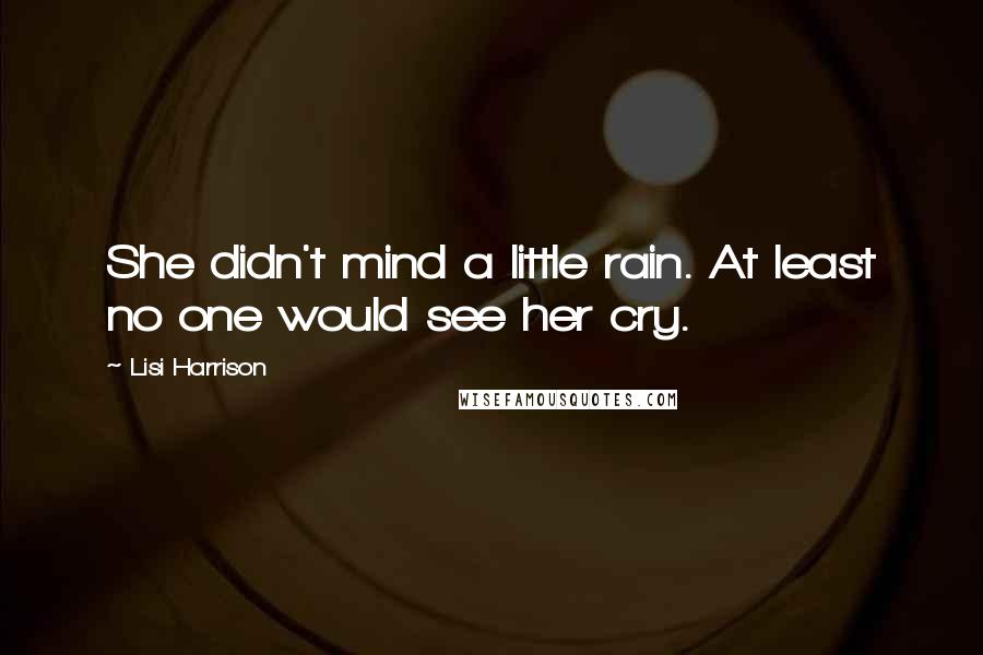 Lisi Harrison Quotes: She didn't mind a little rain. At least no one would see her cry.