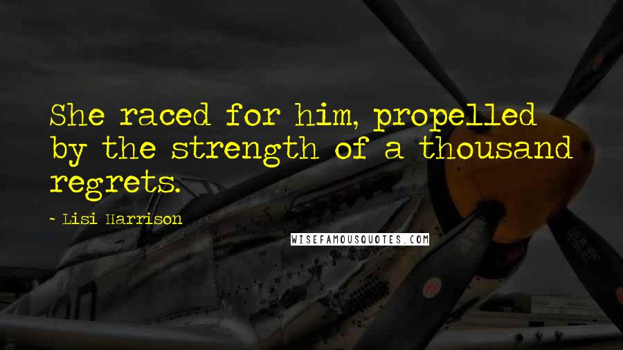 Lisi Harrison Quotes: She raced for him, propelled by the strength of a thousand regrets.