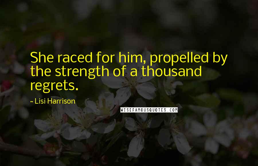 Lisi Harrison Quotes: She raced for him, propelled by the strength of a thousand regrets.