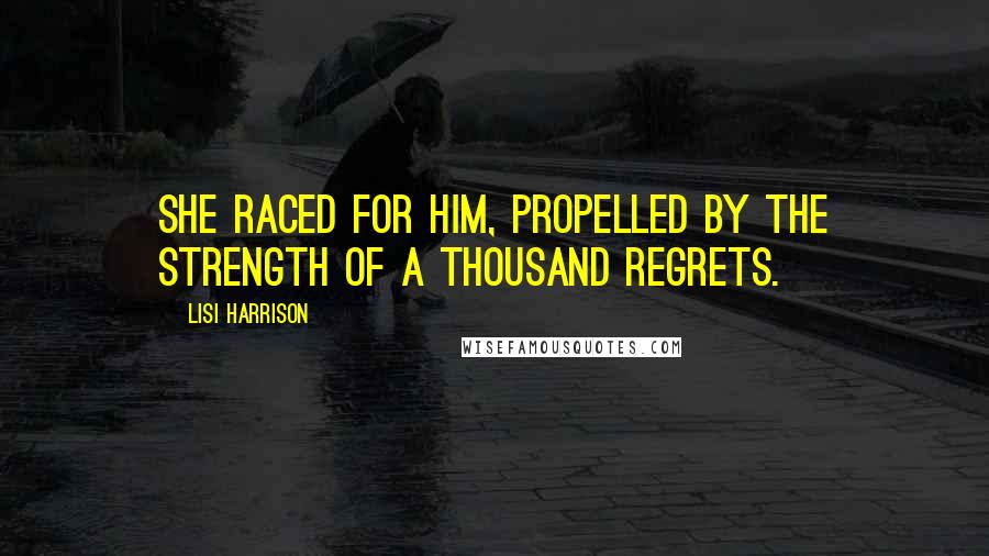 Lisi Harrison Quotes: She raced for him, propelled by the strength of a thousand regrets.