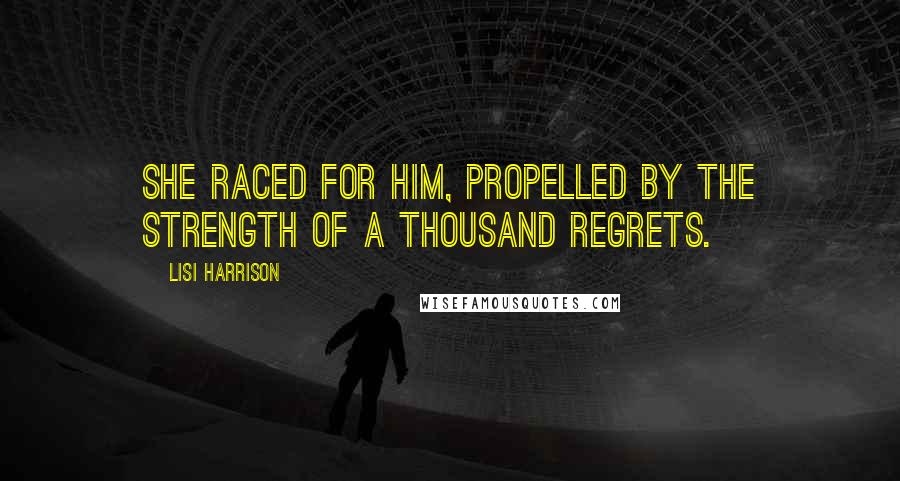 Lisi Harrison Quotes: She raced for him, propelled by the strength of a thousand regrets.