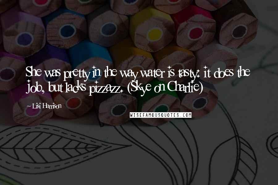 Lisi Harrison Quotes: She was pretty in the way water is tasty: it does the job, but lacks pizzazz. (Skye on Charlie)