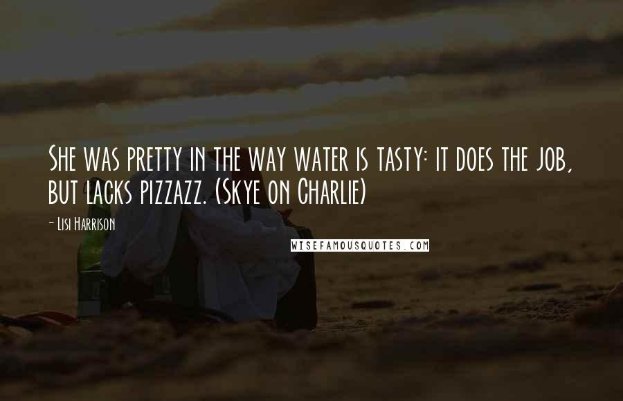 Lisi Harrison Quotes: She was pretty in the way water is tasty: it does the job, but lacks pizzazz. (Skye on Charlie)