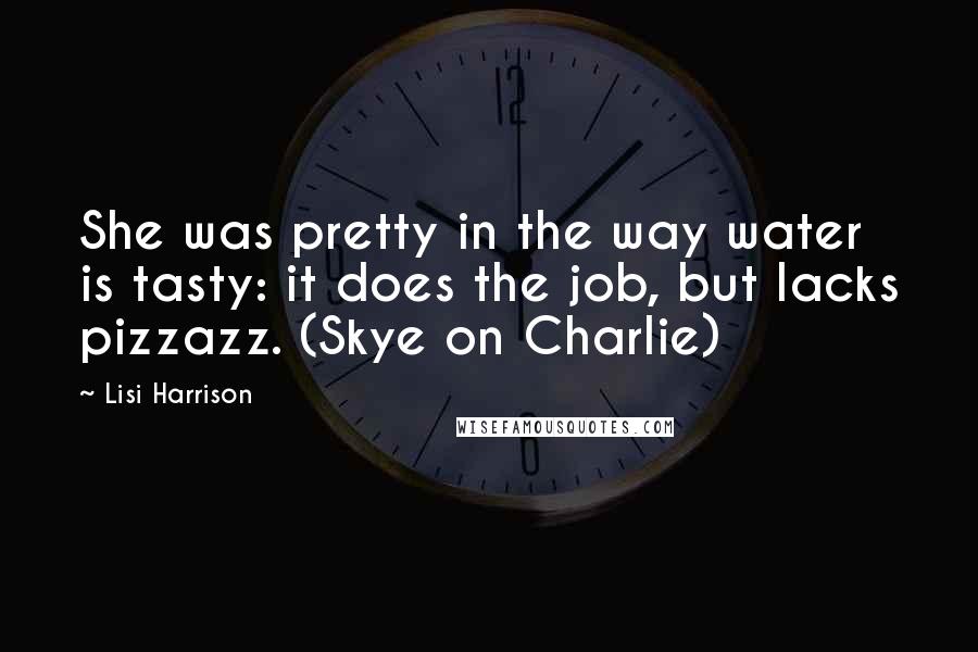 Lisi Harrison Quotes: She was pretty in the way water is tasty: it does the job, but lacks pizzazz. (Skye on Charlie)