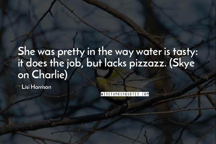 Lisi Harrison Quotes: She was pretty in the way water is tasty: it does the job, but lacks pizzazz. (Skye on Charlie)