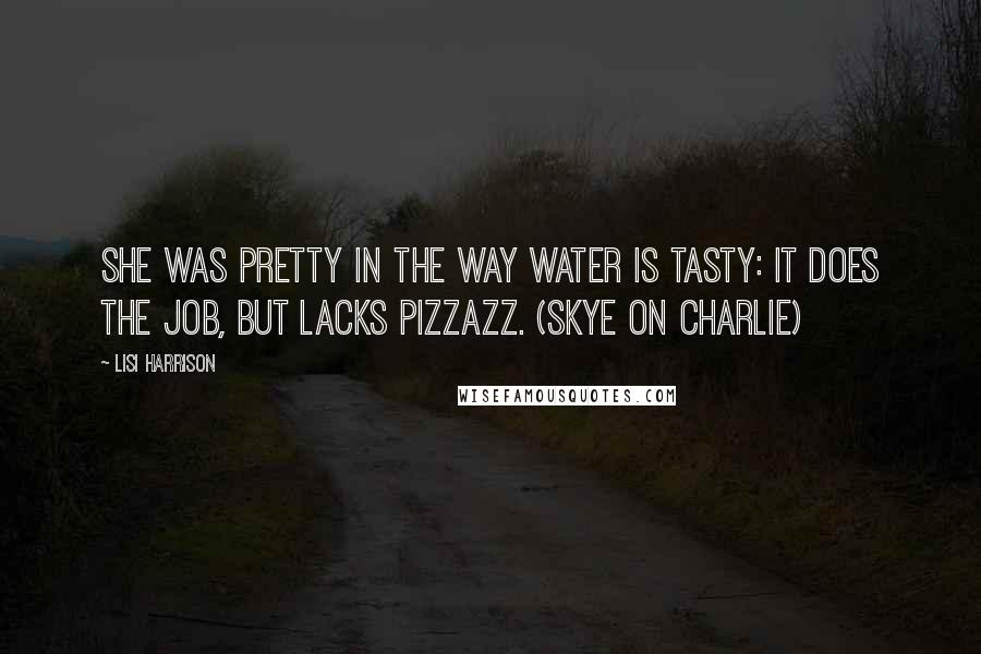 Lisi Harrison Quotes: She was pretty in the way water is tasty: it does the job, but lacks pizzazz. (Skye on Charlie)