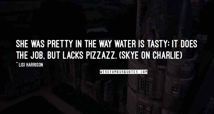 Lisi Harrison Quotes: She was pretty in the way water is tasty: it does the job, but lacks pizzazz. (Skye on Charlie)