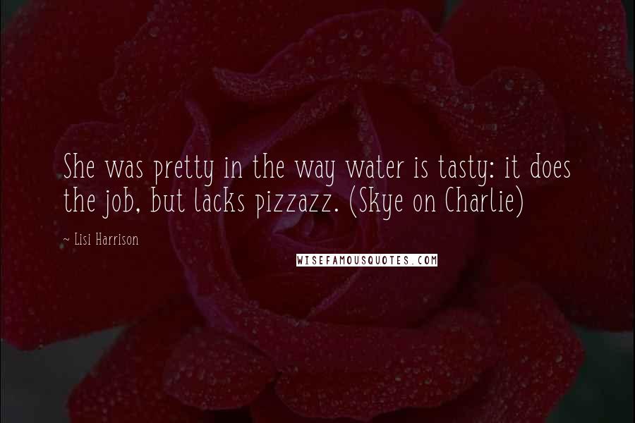 Lisi Harrison Quotes: She was pretty in the way water is tasty: it does the job, but lacks pizzazz. (Skye on Charlie)